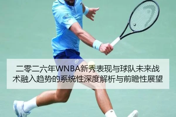 二零二六年WNBA新秀表现与球队未来战术融入趋势的系统性深度解析与前瞻性展望