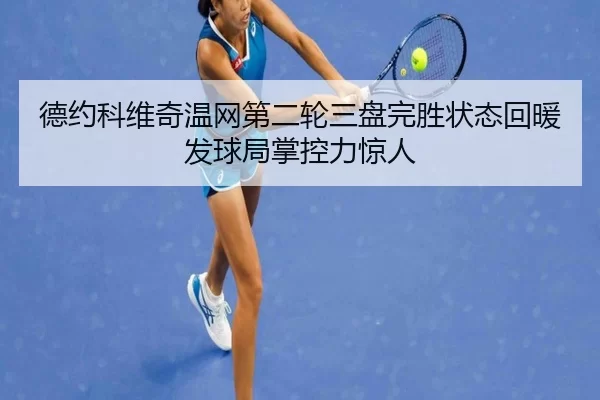 德约科维奇温网第二轮三盘完胜状态回暖发球局掌控力惊人