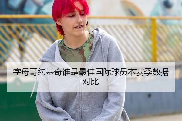 字母哥约基奇谁是最佳国际球员本赛季数据对比