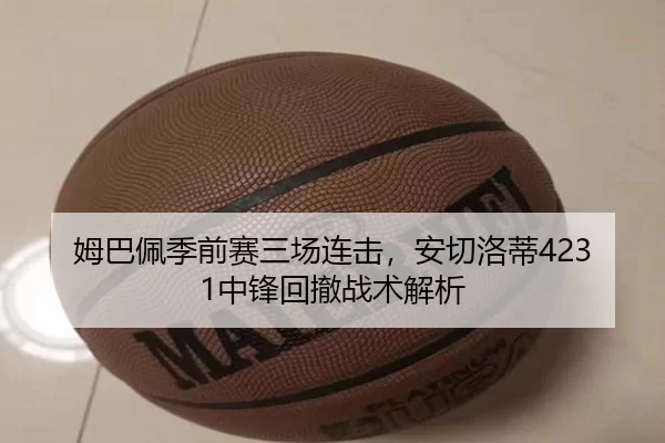 姆巴佩季前赛三场连击，安切洛蒂4231中锋回撤战术解析